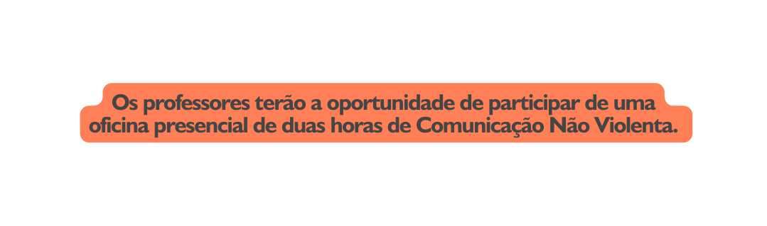 Os professores terão a oportunidade de participar de uma oficina presencial de duas horas de Comunicação Não Violenta